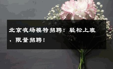 北京夜场模特招聘：轻松上班，限量招聘！