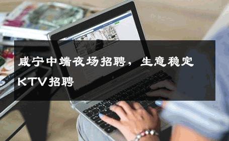 咸宁中端夜场招聘，生意稳定KTV招聘