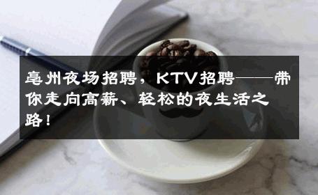 亳州夜场招聘，KTV招聘——带你走向高薪、轻松的夜生活之路！