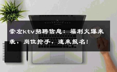 崇左ktv招聘信息：福利火爆来袭，岗位抢手，速来报名！