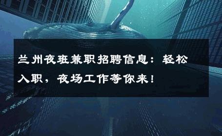 兰州夜班兼职招聘信息：轻松入职，夜场工作等你来！