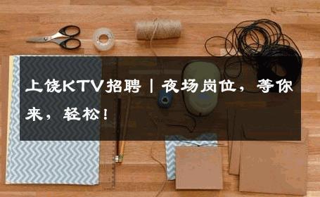 上饶KTV招聘丨夜场岗位，等你来，轻松！