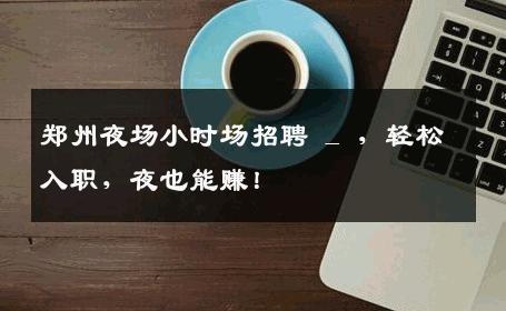 郑州夜场小时场招聘 _ ，轻松入职，夜也能赚！