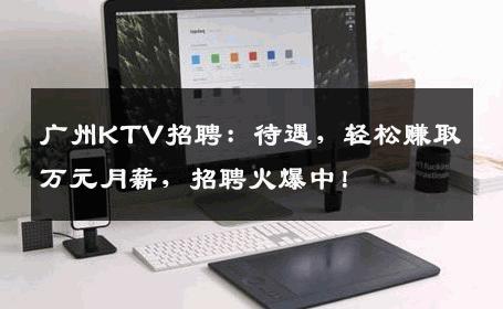 广州KTV招聘：待遇，轻松赚取万元月薪，招聘火爆中！