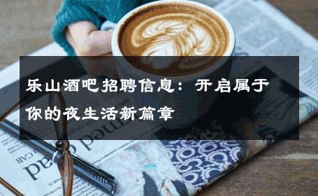 乐山酒吧招聘信息：开启属于你的夜生活新篇章