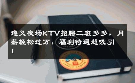 遵义夜场KTV招聘二班多多，月薪轻松过万，福利待遇超吸引！