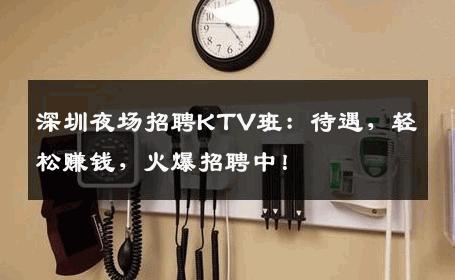深圳夜场招聘KTV班：待遇，轻松赚钱，火爆招聘中！