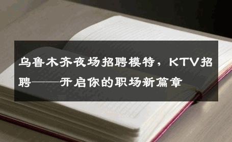 乌鲁木齐夜场招聘模特，KTV招聘——开启你的职场新篇章