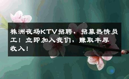 株洲夜场KTV招聘，招募热情员工！立即加入我们，赚取丰厚收入！