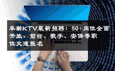 阜新KTV最新招聘：50+岗位全面开放，前台、歌手、安保等职位火速报名