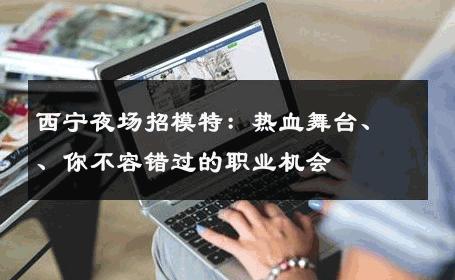 西宁夜场招模特：热血舞台、、你不容错过的职业机会