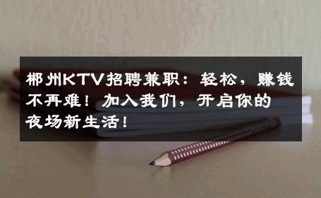 郴州KTV招聘兼职：轻松，赚钱不再难！加入我们，开启你的夜场新生活！
