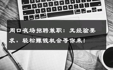 周口夜场招聘兼职：无经验要求，轻松赚钱机会等你来！