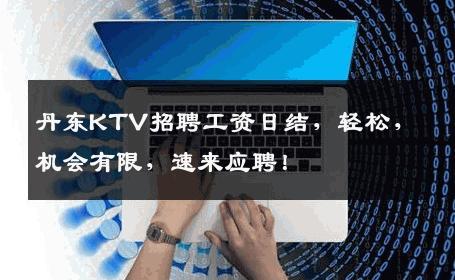 丹东KTV招聘工资日结，轻松，机会有限，速来应聘！