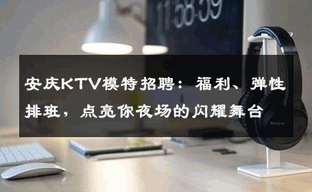 安庆KTV模特招聘：福利、弹性排班，点亮你夜场的闪耀舞台