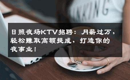 日照夜场KTV招聘：月薪过万，轻松赚取高额提成，打造你的夜事业！
