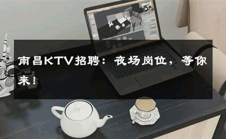 南昌KTV招聘：夜场岗位，等你来！