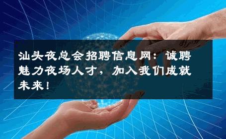 汕头夜总会招聘信息网：诚聘魅力夜场人才，加入我们成就未来！