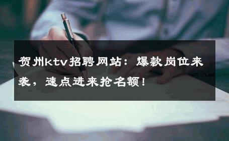 贺州ktv招聘网站：爆款岗位来袭，速点进来抢名额！