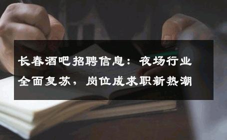 长春酒吧招聘信息：夜场行业全面复苏，岗位成求职新热潮