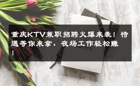 重庆KTV兼职招聘火爆来袭！待遇等你来拿，夜场工作轻松赚！