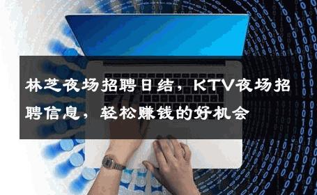 林芝夜场招聘日结，KTV夜场招聘信息，轻松赚钱的好机会