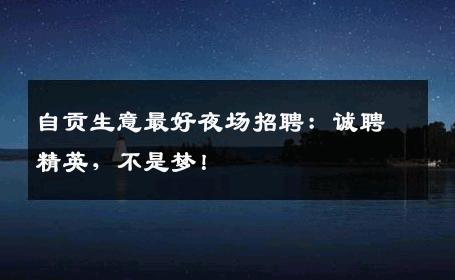 自贡生意最好夜场招聘：诚聘精英，不是梦！