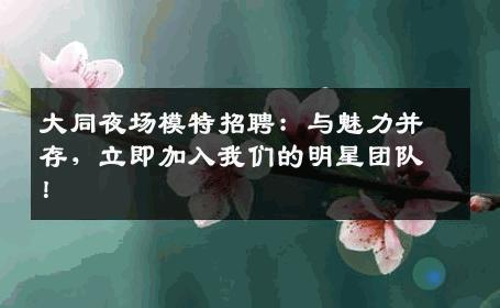 大同夜场模特招聘：与魅力并存，立即加入我们的明星团队！