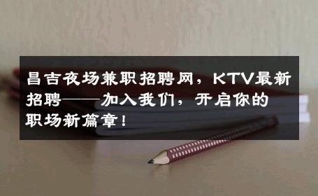 昌吉夜场兼职招聘网，KTV最新招聘——加入我们，开启你的职场新篇章！