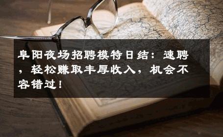 阜阳夜场招聘模特日结：速聘，轻松赚取丰厚收入，机会不容错过！