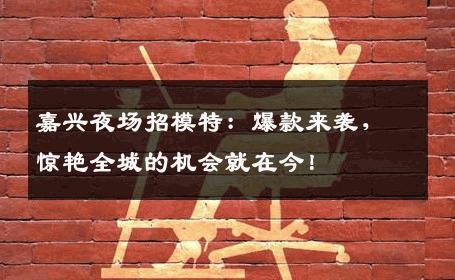 嘉兴夜场招模特：爆款来袭，惊艳全城的机会就在今！