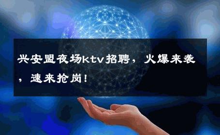 兴安盟夜场ktv招聘，火爆来袭，速来抢岗！