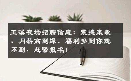 玉溪夜场招聘信息：震撼来袭，月薪高到爆、福利多到你想不到，赶紧报名！