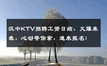 汉中KTV招聘工资日结，火爆来袭，心动等你拿，速来报名！