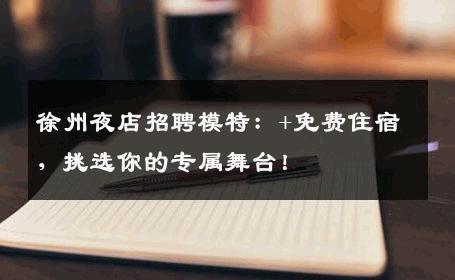 徐州夜店招聘模特：+免费住宿，挑选你的专属舞台！