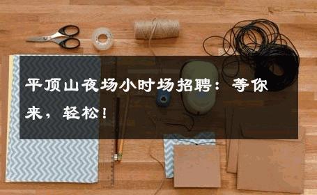 平顶山夜场小时场招聘：等你来，轻松！