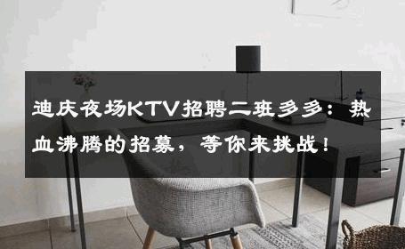 迪庆夜场KTV招聘二班多多：热血沸腾的招募，等你来挑战！