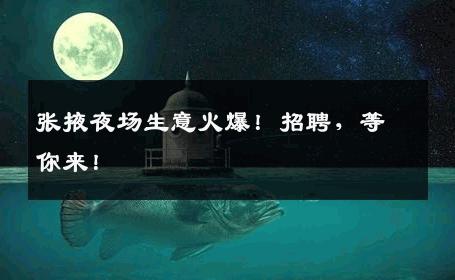 张掖夜场生意火爆！招聘，等你来！