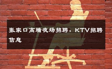 张家口高端夜场招聘，KTV招聘信息