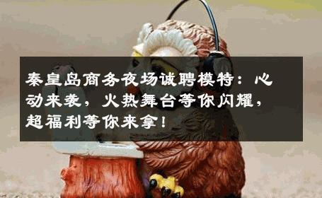 秦皇岛商务夜场诚聘模特：心动来袭，火热舞台等你闪耀，超福利等你来拿！