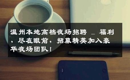 温州本地高档夜场招聘 _ 福利，尽在眼前，招募精英加入豪华夜场团队！