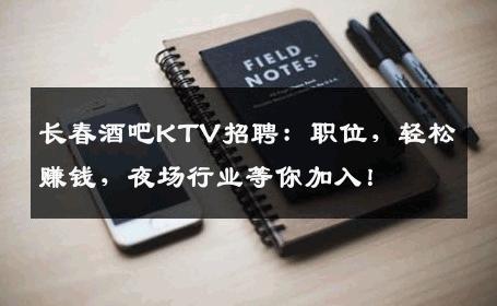 长春酒吧KTV招聘：职位，轻松赚钱，夜场行业等你加入！