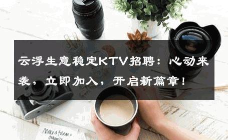 云浮生意稳定KTV招聘：心动来袭，立即加入，开启新篇章！