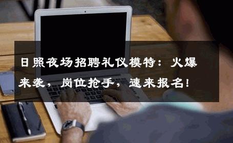 日照夜场招聘礼仪模特：火爆来袭，岗位抢手，速来报名！