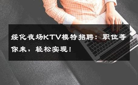 绥化夜场KTV模特招聘：职位等你来，轻松实现！