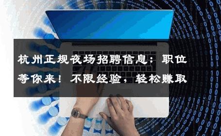 杭州正规夜场招聘信息：职位等你来！不限经验，轻松赚取