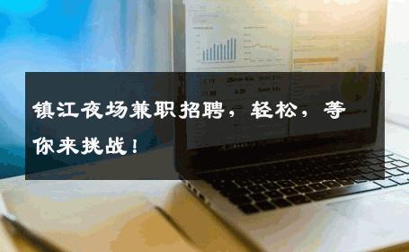 镇江夜场兼职招聘，轻松，等你来挑战！