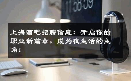 上海酒吧招聘信息：开启你的职业新篇章，成为夜生活的主角！