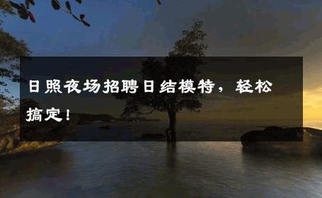 日照夜场招聘日结模特，轻松搞定！