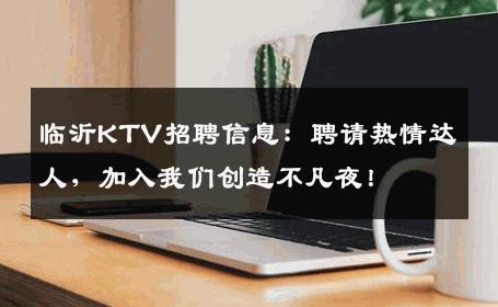 临沂KTV招聘信息：聘请热情达人，加入我们创造不凡夜！